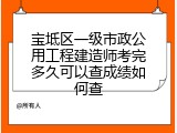 宝坻区一级市政公用工程建造师考完多久可以查成绩如何查