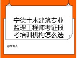 宁德土木建筑专业监理工程师考证报考培训机构怎么选