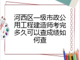 河西区一级市政公用工程建造师考完多久可以查成绩如何查