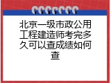 北京一级市政公用工程建造师考完多久可以查成绩如何查