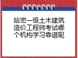 哈密一级土木建筑造价工程师考试哪个机构学习靠谱呢