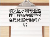 顺义区水利专业监理工程师在哪里报名具体报考时间介绍