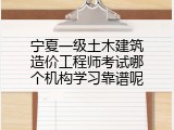 宁夏一级土木建筑造价工程师考试哪个机构学习靠谱呢
