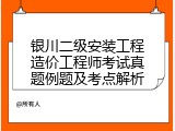 银川二级安装工程造价工程师考试真题例题及考点解析