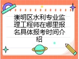 崇明区水利专业监理工程师在哪里报名具体报考时间介绍