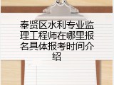 奉贤区水利专业监理工程师在哪里报名具体报考时间介绍