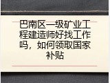 巴南区一级矿业工程建造师好找工作吗，如何领取国家补贴