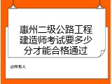 惠州二级公路工程建造师考试要多少分才能合格通过