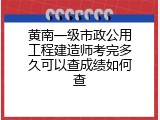 黄南一级市政公用工程建造师考完多久可以查成绩如何查