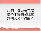 庆阳二级安装工程造价工程师考试真题例题及考点解析