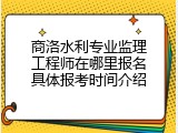 商洛水利专业监理工程师在哪里报名具体报考时间介绍