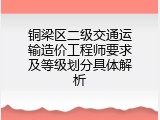 铜梁区二级交通运输造价工程师要求及等级划分具体解析