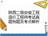 陕西二级安装工程造价工程师考试真题例题及考点解析