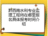 黔西南水利专业监理工程师在哪里报名具体报考时间介绍