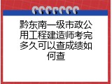 黔东南一级市政公用工程建造师考完多久可以查成绩如何查