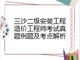 三沙二级安装工程造价工程师考试真题例题及考点解析