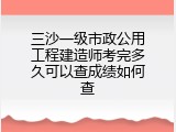 三沙一级市政公用工程建造师考完多久可以查成绩如何查