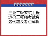 三亚二级安装工程造价工程师考试真题例题及考点解析