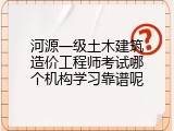 河源一级土木建筑造价工程师考试哪个机构学习靠谱呢