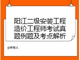 阳江二级安装工程造价工程师考试真题例题及考点解析