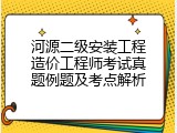 河源二级安装工程造价工程师考试真题例题及考点解析