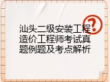 汕头二级安装工程造价工程师考试真题例题及考点解析