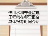 佛山水利专业监理工程师在哪里报名具体报考时间介绍