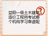 益阳一级土木建筑造价工程师考试哪个机构学习靠谱呢
