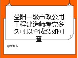 益阳一级市政公用工程建造师考完多久可以查成绩如何查