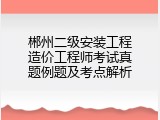 郴州二级安装工程造价工程师考试真题例题及考点解析