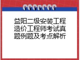 益阳二级安装工程造价工程师考试真题例题及考点解析