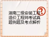 湖南二级安装工程造价工程师考试真题例题及考点解析