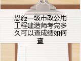 恩施一级市政公用工程建造师考完多久可以查成绩如何查
