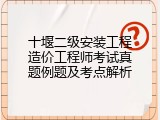 十堰二级安装工程造价工程师考试真题例题及考点解析