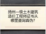 扬州一级土木建筑造价工程师证书从哪里查询真伪？