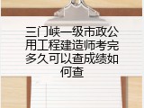 三门峡一级市政公用工程建造师考完多久可以查成绩如何查