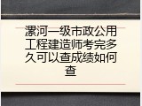 漯河一级市政公用工程建造师考完多久可以查成绩如何查