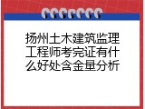 扬州土木建筑监理工程师考完证有什么好处含金量分析