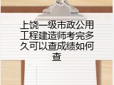 上饶一级市政公用工程建造师考完多久可以查成绩如何查