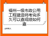 福州一级市政公用工程建造师考完多久可以查成绩如何查