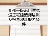 湖州一级港口与航道工程建造师培训及报考地址报名条件
