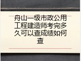 舟山一级市政公用工程建造师考完多久可以查成绩如何查