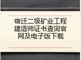 宿迁二级矿业工程建造师证书查询官网及电子版下载