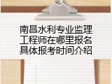 南昌水利专业监理工程师在哪里报名具体报考时间介绍