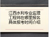 江西水利专业监理工程师在哪里报名具体报考时间介绍