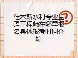 佳木斯水利专业监理工程师在哪里报名具体报考时间介绍