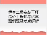 伊春二级安装工程造价工程师考试真题例题及考点解析