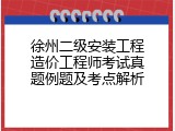 徐州二级安装工程造价工程师考试真题例题及考点解析