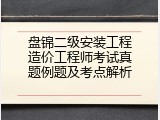 盘锦二级安装工程造价工程师考试真题例题及考点解析
