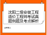 沈阳二级安装工程造价工程师考试真题例题及考点解析